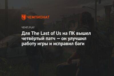 Для The Last of Us на ПК вышел четвёртый патч — он улучшил работу игры и исправил баги