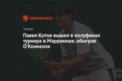 Павел Котов вышел в полуфинал турнира в Марракеше, обыграв О'Коннелла