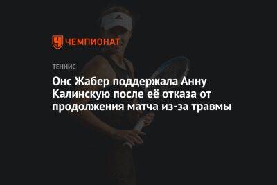 Онс Жабер поддержала Анну Калинскую после её отказа от продолжения матча из-за травмы