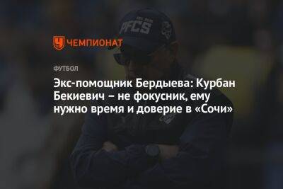 Экс-помощник Бердыева: Курбан Бекиевич – не фокусник, ему нужно время и доверие в «Сочи»