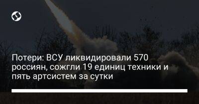 Потери: ВСУ ликвидировали 570 россиян, сожгли 19 единиц техники и пять артсистем за сутки