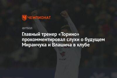 Главный тренер «Торино» прокомментировал слухи о будущем Миранчука и Влашича в клубе