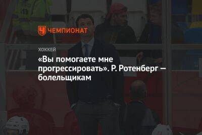 «Вы помогаете мне прогрессировать». Р. Ротенберг — болельщикам