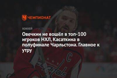 Овечкин не вошёл в топ-100 игроков НХЛ, Касаткина в полуфинале Чарльстона. Главное к утру