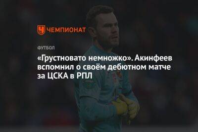 «Грустновато немножко». Акинфеев вспомнил о своём дебютном матче за ЦСКА в РПЛ