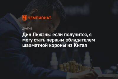 Дин Лижэнь: если получится, я могу стать первым обладателем шахматной короны из Китая