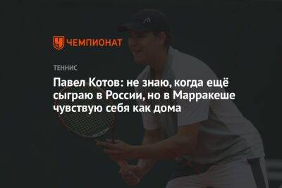 Павел Котов: не знаю, когда ещё сыграю в России, но в Марракеше чувствую себя как дома