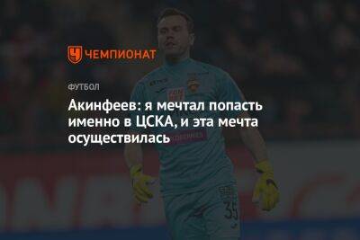 Акинфеев: я мечтал попасть именно в ЦСКА, и эта мечта осуществилась