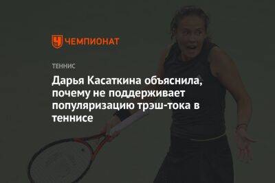 Дарья Касаткина объяснила, почему не поддерживает популяризацию трэш-тока в теннисе