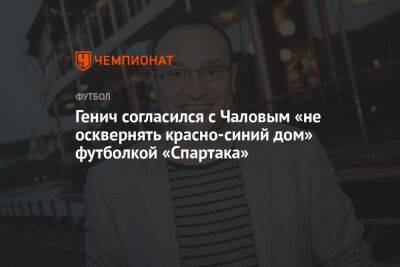 Генич согласился с Чаловым «не осквернять красно-синий дом» футболкой «Спартака»