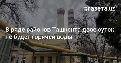 В ряде районов Ташкента двое суток не будет горячей воды