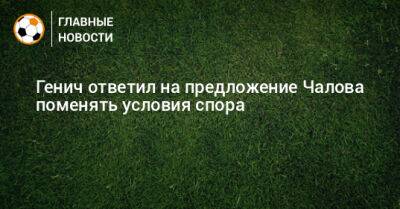 Генич ответил на предложение Чалова поменять условия спора