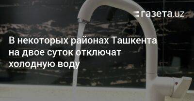 В некоторых районах Ташкента на двое суток отключат холодную воду