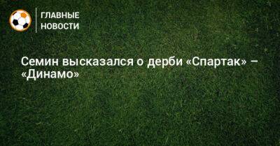 Семин высказался о дерби «Спартак» – «Динамо»