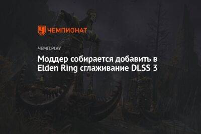Моддер собирается добавить в Elden Ring сглаживание DLSS 3