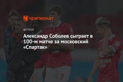 Александр Соболев сыграет в 100-м матче за московский «Спартак»