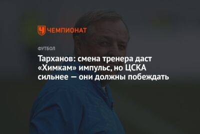 Тарханов: смена тренера даст «Химкам» импульс, но ЦСКА сильнее — они должны побеждать