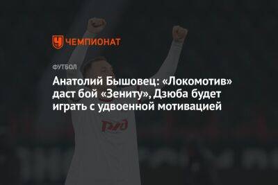 Анатолий Бышовец: «Локомотив» даст бой «Зениту», Дзюба будет играть с удвоенной мотивацией