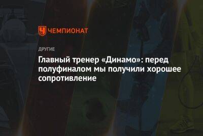 Главный тренер «Динамо»: перед полуфиналом мы получили хорошее сопротивление