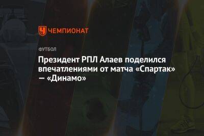 Президент РПЛ Алаев поделился впечатлениями от матча «Спартак» — «Динамо»