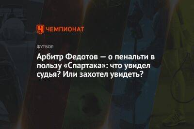 Арбитр Федотов — о пенальти в пользу «Спартака»: что увидел судья? Или захотел увидеть?