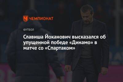 Славиша Йоканович высказался об упущенной победе «Динамо» в матче со «Спартаком»