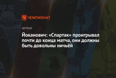 Йоканович: «Спартак» проигрывал почти до конца матча, они должны быть довольны ничьёй