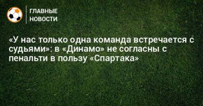 «У нас только одна команда встречается с судьями»: в «Динамо» не согласны с пенальти в пользу «Спартака»