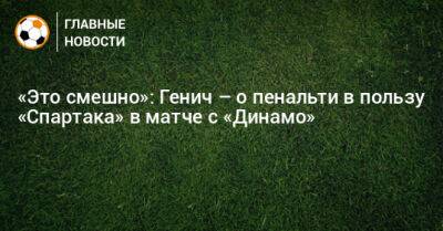 «Это смешно»: Генич – о пенальти в пользу «Спартака» в матче с «Динамо»