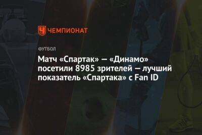Матч «Спартак» — «Динамо» посетили 8985 зрителей — лучший показатель «Спартака» с Fan ID