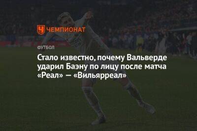 Федерико Вальверд - Стало известно, почему Вальверде ударил Баэну по лицу после матча «Реал» — «Вильярреал» - championat.com - Испания