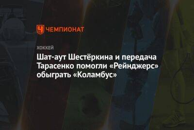 Шат-аут Шестёркина и передача Тарасенко помогли «Рейнджерс» обыграть «Коламбус»
