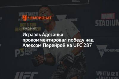 Исраэль Адесанья прокомментировал победу над Алексом Перейрой на UFC 287