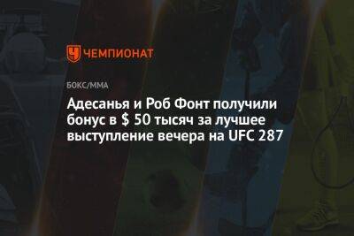 Алексей Перейрой - Адесанья и Роб Фонт получили бонус в $ 50 тысяч за лучшее выступление вечера на UFC 287 - championat.com - шт.Флорида