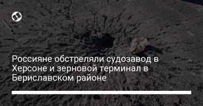 Россияне обстреляли судозавод в Херсоне и зерновой терминал в Бериславском районе