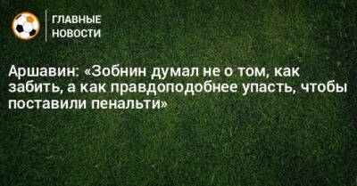 Андрей Аршавин - Николай Комличенко - Сергей Иванов - Роман Зобнин - Аршавин: «Зобнин думал не о том, как забить, а как правдоподобнее упасть, чтобы поставили пенальти» - bombardir.ru