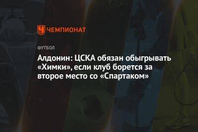 Алдонин: ЦСКА обязан обыгрывать «Химки», если клуб борется за второе место со «Спартаком»