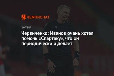 Червиченко: Иванов очень хотел помочь «Спартаку», что он периодически и делает
