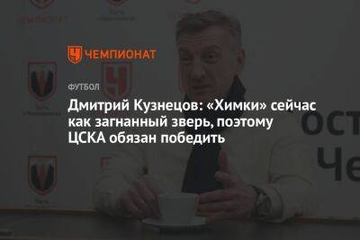 Дмитрий Кузнецов: «Химки» сейчас как загнанный зверь, поэтому ЦСКА обязан победить