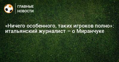 «Ничего особенного, таких игроков полно»: итальянский журналист – о Миранчуке