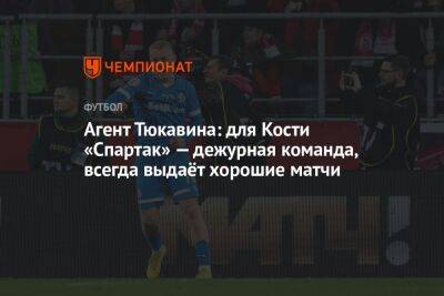 Агент Тюкавина: для Кости «Спартак» — дежурная команда, всегда выдаёт хорошие матчи