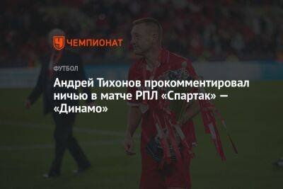 Андрей Тихонов прокомментировал ничью в матче РПЛ «Спартак» — «Динамо»