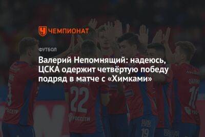 Валерий Непомнящий: надеюсь, ЦСКА одержит четвёртую победу подряд в матче с «Химками»