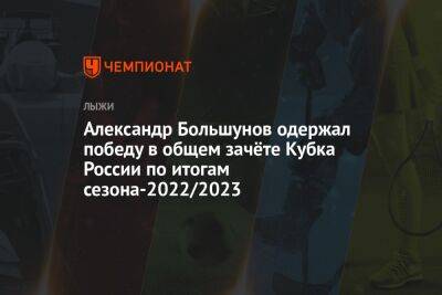 Александр Большунов одержал победу в общем зачёте Кубка России по итогам сезона-2022/2023