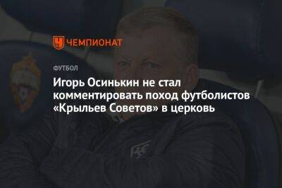 Игорь Осинькин не стал комментировать поход футболистов «Крыльев Советов» в церковь