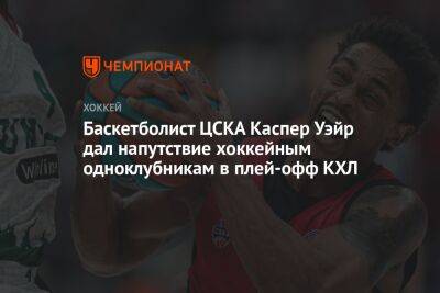 Баскетболист ЦСКА Каспер Уэйр дал напутствие хоккейным одноклубникам в плей-офф КХЛ