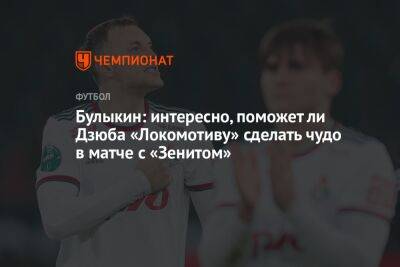 Булыкин: интересно, поможет ли Дзюба «Локомотиву» сделать чудо в матче с «Зенитом»