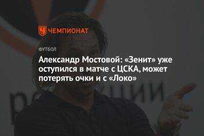 Александр Мостовой: «Зенит» уже оступился в матче с ЦСКА, может потерять очки и с «Локо»