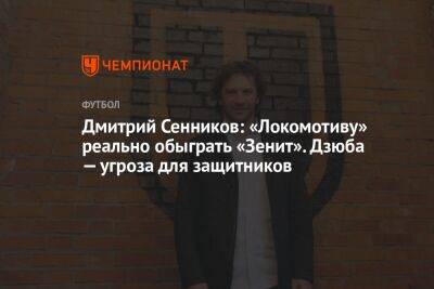 Дмитрий Сенников: «Локомотиву» реально обыграть «Зенит». Дзюба — угроза для защитников