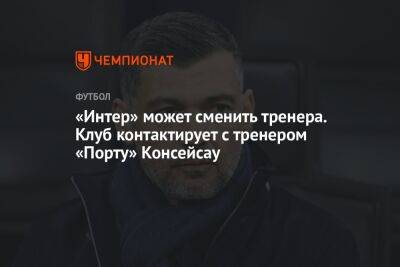 Симон Индзаги - Роберто Де-Дзерби - «Интер» может сменить тренера. Клуб контактирует с наставником «Порту» Консейсау - championat.com - Португалия